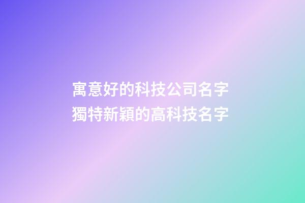 寓意好的科技公司名字 獨特新穎的高科技名字-第1張-公司起名-玄機派